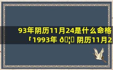 93年阴历11月24是什么命格「1993年 🦍 阴历11月24日是什么星座」